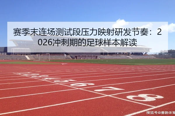 赛季末连场测试段压力映射研发节奏：2026冲刺期的足球样本解读
