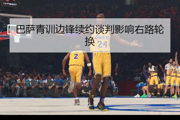 巴萨青训边锋续约谈判影响右路轮换
